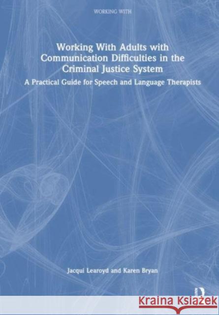 Working With Adults with Communication Difficulties in the Criminal Justice System: A Practical Guide for Speech and Language Therapists Jacqui Learoyd Karen Bryan 9781032265315