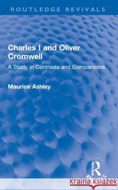 Charles I and Oliver Cromwell: A Study in Contrasts and Comparisons Ashley, Maurice 9781032265360