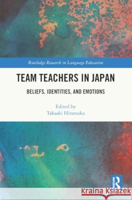 Team Teachers in Japan: Beliefs, Identities, and Emotions Takaaki Hiratsuka 9781032265858 Routledge