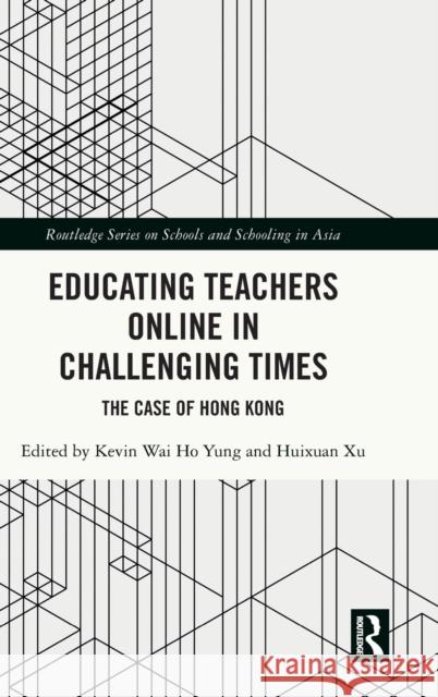 Educating Teachers Online in Challenging Times: The Case of Hong Kong Kevin Wai Ho Yung Hui Xuan Xu 9781032265872 Routledge