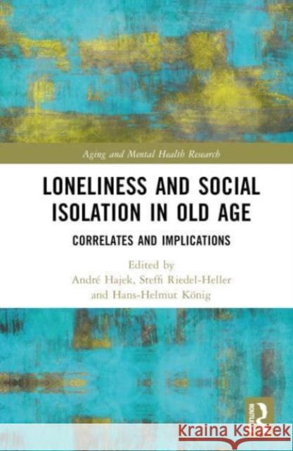 Loneliness and Social Isolation in Old Age: Correlates and Implications Andr? Hajek Steffi G. Riedel-Heller Hans-Helmut K?nig 9781032265940 Routledge