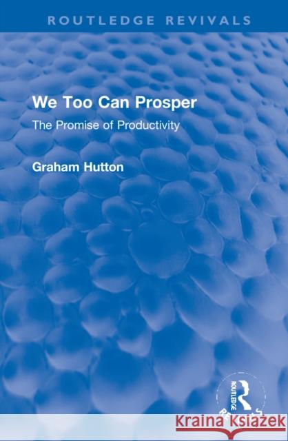 We Too Can Prosper: The Promise of Productivity Graham Hutton 9781032266039 Routledge