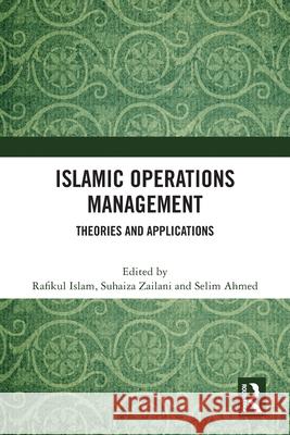 Islamic Operations Management: Theories and Applications Rafikul Islam Suhaiza Zailani Selim Ahmed 9781032266084