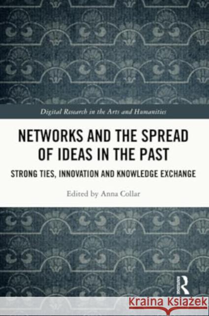 Networks and the Spread of Ideas in the Past: Strong Ties, Innovation and Knowledge Exchange Anna Collar 9781032266190 Routledge