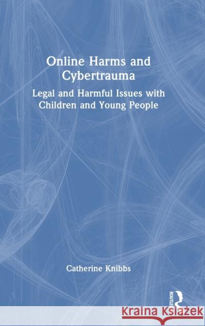 Online Harms and Cybertrauma: Legal and Harmful Issues with Children and Young People Catherine Knibbs 9781032266411 Routledge