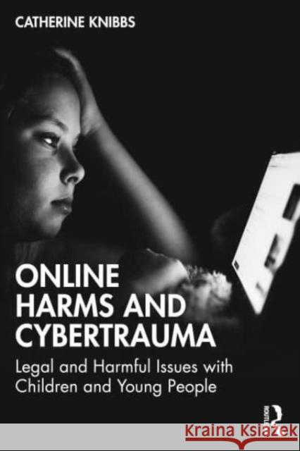 Online Harms and Cybertrauma: Legal and Harmful Issues with Children and Young People Catherine Knibbs 9781032266428 Routledge