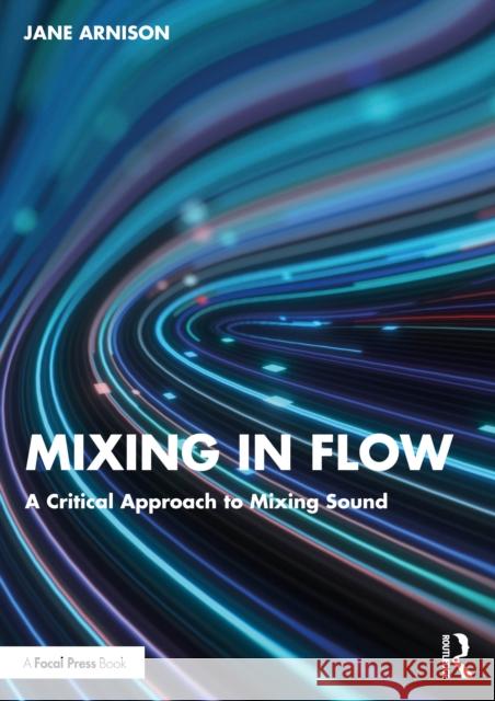 Mixing in Flow: A Critical Approach to Mixing Sound Jane Arnison 9781032266442 Focal Press