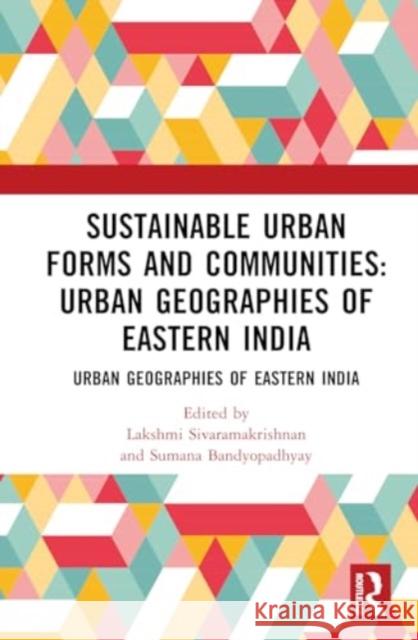 Sustainable Urban Forms and Communities: Urban Geographies of Eastern India: Urban Geographies of Eastern India Lakshmi Sivaramakrishnan Sumana Bandyopadhyay 9781032266480