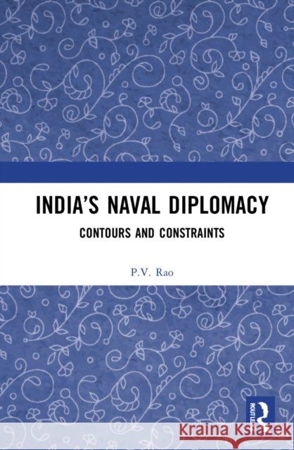 India’s Naval Diplomacy P.V. Rao 9781032266534 Taylor & Francis Ltd