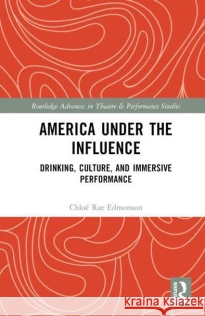 America Under the Influence: Drinking, Culture, and Immersive Performance Chlo? Rae Edmonson 9781032266565 Taylor & Francis Ltd