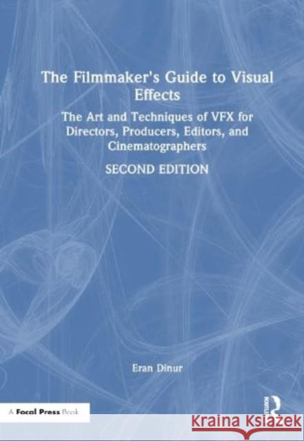 The Filmmaker's Guide to Visual Effects: The Art and Techniques of VFX for Directors, Producers, Editors and Cinematographers Eran Dinur 9781032266725 Taylor & Francis Ltd