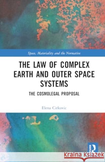 The Law of Complex Earth and Outer Space Systems: The Cosmolegal Proposal Elena Cirkovic 9781032266879 Routledge