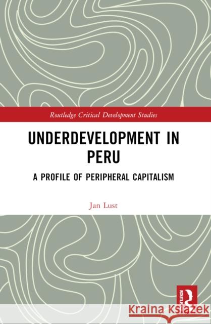 Underdevelopment in Peru: A Profile of Peripheral Capitalism Jan Lust 9781032266893 Taylor & Francis Ltd