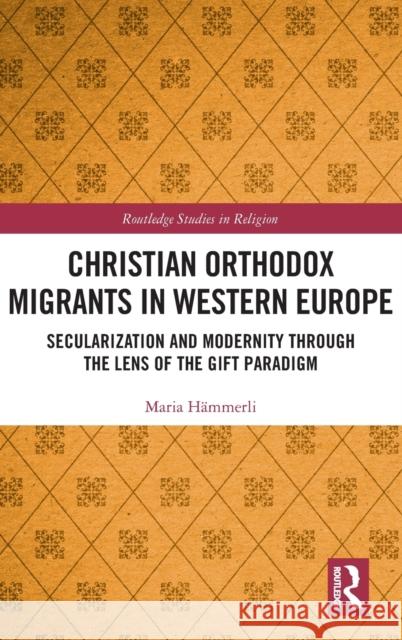 Christian Orthodox Migrants in Western Europe: Secularization and Modernity Through the Lens of the Gift Paradigm Hämmerli, Maria 9781032266954