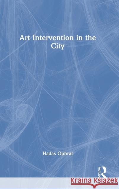 Art Intervention in the City Hadas Ophrat 9781032267081 Taylor & Francis Ltd