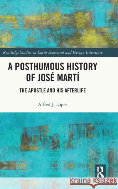 A Posthumous History of José Martí: The Apostle and his Afterlife López, Alfred J. 9781032267166 Routledge