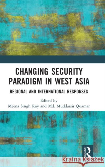 Changing Security Paradigm in West Asia: Regional and International Responses Meena Singh Roy MD Muddassir Quamar 9781032267616 Routledge