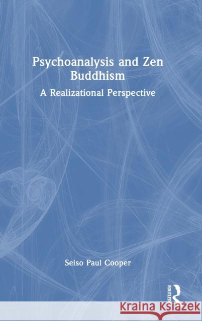 Psychoanalysis and Zen Buddhism: A Realizational Perspective Cooper, Seiso Paul 9781032267630 Taylor & Francis Ltd