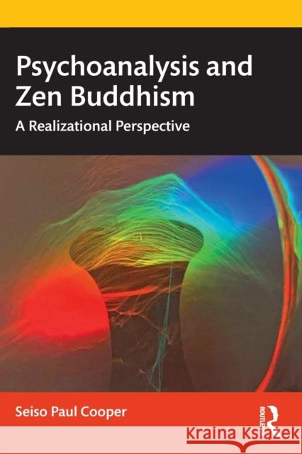 Psychoanalysis and Zen Buddhism: A Realizational Perspective Cooper, Seiso Paul 9781032267654 Taylor & Francis Ltd