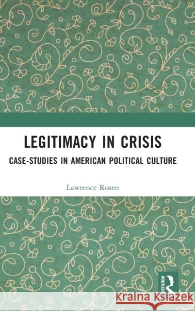 Legitimacy in Crisis: Case-Studies in American Political Culture Lawrence Rosen 9781032267883 Routledge