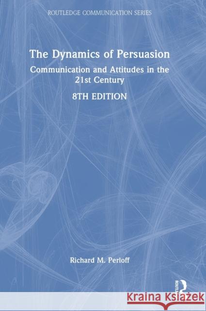 The Dynamics of Persuasion: Communication and Attitudes in the 21st Century Richard Perloff 9781032268194