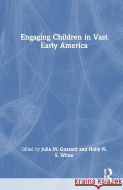 Engaging Children in Vast Early America Julia M. Gossard Holly N. S. White 9781032268224