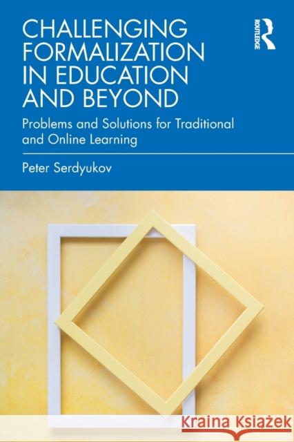 Challenging Formalization in Education and Beyond: Problems and Solutions for Traditional and Online Learning Serdyukov, Peter 9781032268262 Routledge
