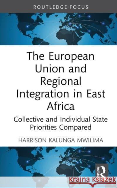 The European Union and Regional Integration in East Africa: Collective and Individual State Priorities Compared Harrison Kalunga Mwilima 9781032268385 Taylor & Francis Ltd