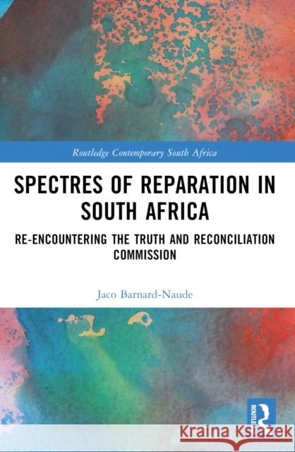 Spectres of Reparation in South Africa: Re-Encountering the Truth and Reconciliation Commission Jaco Barnard-Naude 9781032268651 Taylor & Francis Ltd