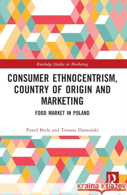 Consumer Ethnocentrism, Country of Origin and Marketing: Food Market in Poland Pawel Bryla Tomasz Domański 9781032269023 Routledge