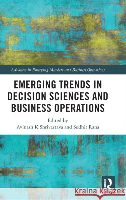 Emerging Trends in Decision Sciences and Business Operations Avinash K. Shrivastava Sudhir Rana 9781032269191 Routledge Chapman & Hall