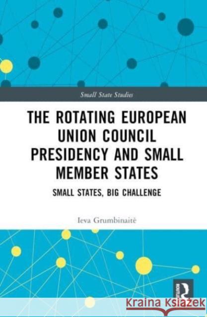The Rotating European Union Council Presidency and Small Member States Ieva (Public Policy and Management Institute (PPMI), Lithuania) Grumbinaite 9781032269269 Taylor & Francis Ltd