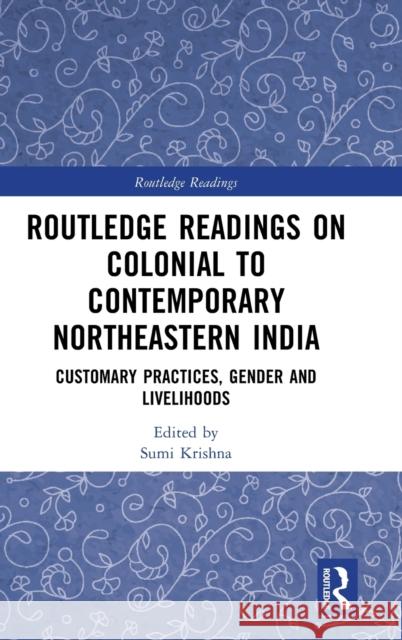 Routledge Readings on Colonial to Contemporary Northeastern India: Customary Practices, Gender and Livelihoods Sumi Krishna 9781032269290