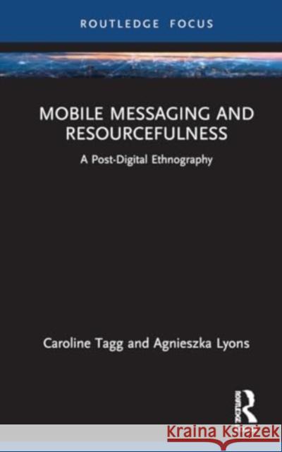 Mobile Messaging and Resourcefulness: A Post-digital Ethnography Caroline Tagg Agnieszka Lyons 9781032269412