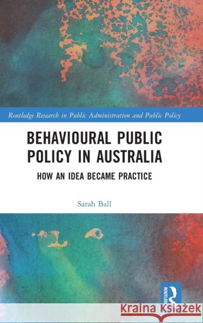 Behavioural Public Policy in Australia: How an Idea Became Practice Sarah Ball 9781032269719 Routledge