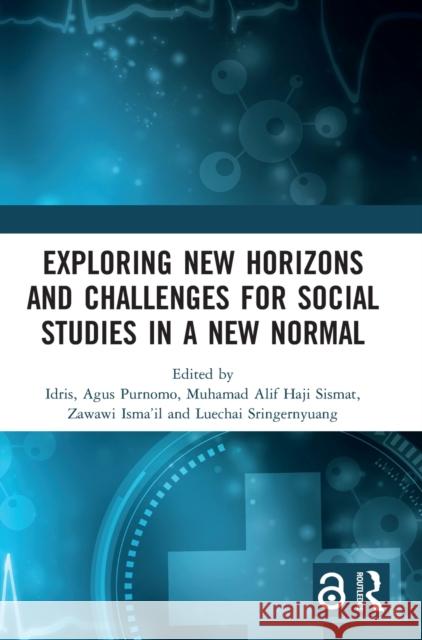 Exploring New Horizons and Challenges for Social Studies in a New Normal: Proceedings of the International Conference on Social Studies and Educationa Idris                                    Agus Purnomo Muhamad Alif Haji Sismat 9781032269856 Routledge
