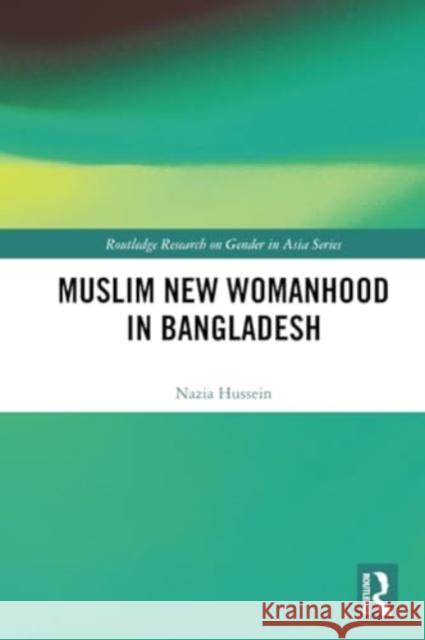 Muslim New Womanhood in Bangladesh Nazia (University of Bristol, UK) Hussein 9781032269863