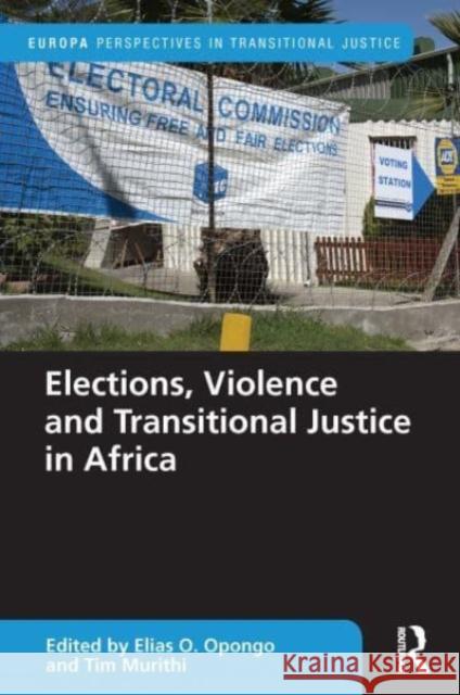 Elections, Violence and Transitional Justice in Africa Elias Opongo Tim Murithi 9781032270067