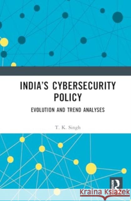 India's Cybersecurity Policy: Evolution and Trend Analyses Thangjam K. Singh 9781032270227 Routledge Chapman & Hall