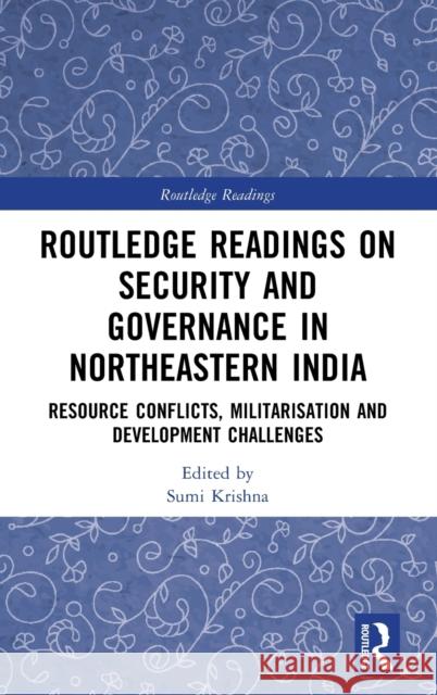 Routledge Readings on Security and Governance in Northeastern India: Resource Conflicts, Militarisation and Development Challenges Sumi Krishna 9781032270241 Routledge Chapman & Hall