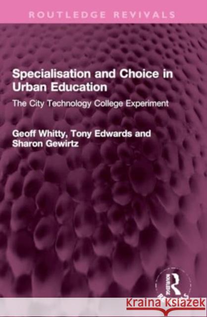 Specialisation and Choice in Urban Education: The City Technology College Experiment Geoff Whitty Tony Edwards Sharon Gewirtz 9781032270265