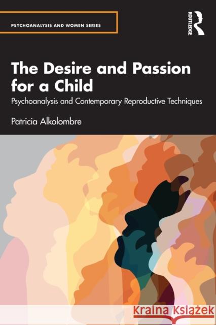 The Desire and Passion for a Child: Psychoanalysis and Contemporary Reproductive Techniques Patricia Alkolombre 9781032270357 Routledge