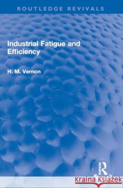 Industrial Fatigue and Efficiency H. M. Vernon 9781032270364 Routledge