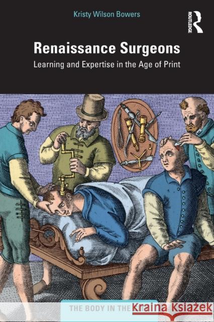 Renaissance Surgeons: Learning and Expertise in the Age of Print Wilson Bowers, Kristy 9781032270418 Taylor & Francis Ltd