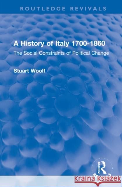 A History of Italy 1700-1860: The Social Constraints of Political Change Stuart Woolf 9781032270463 Routledge