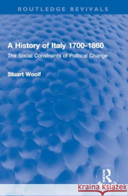 A History of Italy 1700-1860: The Social Constraints of Political Change Stuart Woolf 9781032270470