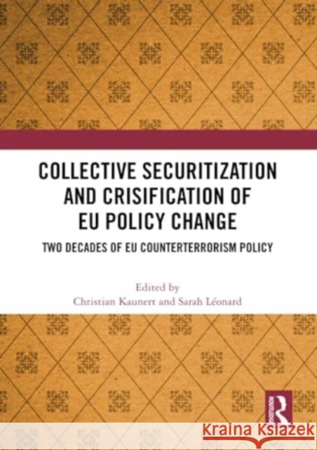Collective Securitization and Crisification of EU Policy Change: Two Decades of EU Counterterrorism Policy Christian Kaunert Sarah L?onard 9781032271057