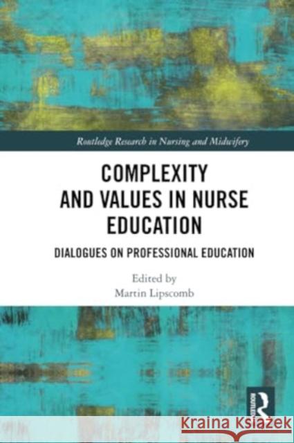 Complexity and Values in Nurse Education: Dialogues on Professional Education Martin Lipscomb 9781032271064 Routledge