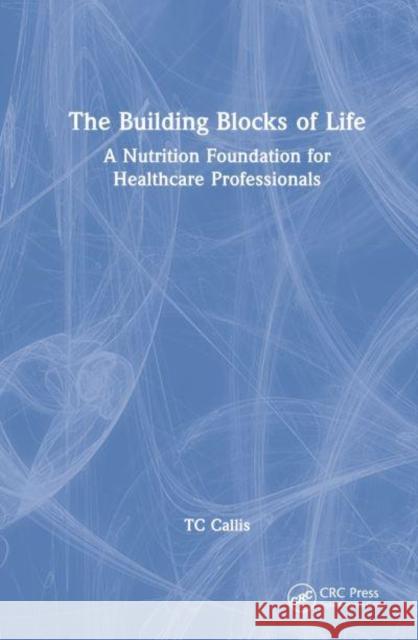 The Building Blocks of Life: A Nutrition Foundation for Healthcare Professionals Callis, Tc 9781032271125 Taylor & Francis Ltd