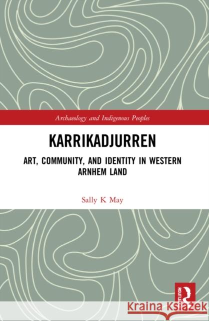 Karrikadjurren: Art, Community, and Identity in Western Arnhem Land Sally K. May 9781032271170 Routledge